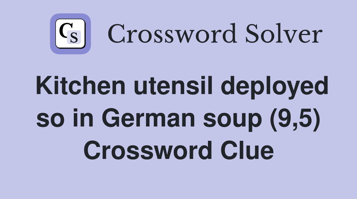 Kitchen utensil deployed so in German soup (9,5) Crossword Clue